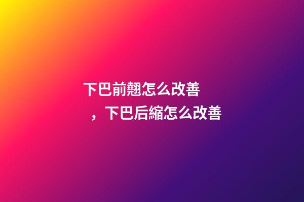 下巴前翹怎么改善，下巴后縮怎么改善-第1張-觀點(diǎn)-玄機(jī)派
